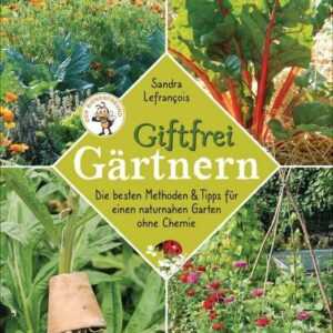 Giftfrei gärtnern. Die besten Methoden und Tipps für einen naturnahen Garten ohne Chemie. Natürliche Pflanzenschutzmittel und Dünger selbst herstellen
