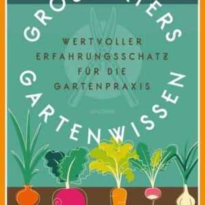 Großvaters Gartenwissen. Wertvoller Erfahrungsschatz für die Gartenpraxis. Mit Tipps und Tricks zu Anbau, Pflege und Ernte