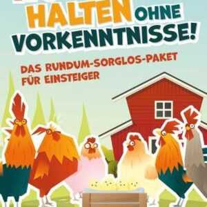 Hühner halten ohne Vorkenntnisse! Das Rundum-sorglos-Paket für Einsteiger: Alles über artgerechte Hühnerhaltung im eigenen Garten, Hühnerställe, Futte
